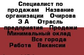 Специалист по продажам › Название организации ­ Очирова Э.А. › Отрасль предприятия ­ Продажи › Минимальный оклад ­ 50 000 - Все города Работа » Вакансии   